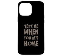 Text Me When You Get Home One Of Cool Funny Text Sayings Case for iPhone 13 Pro Max