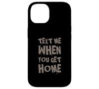 Text Me When You Get Home One Of Cool Funny Text Sayings Case for iPhone 14