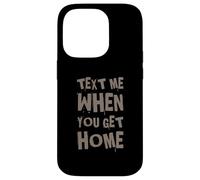 Text Me When You Get Home One Of Cool Funny Text Sayings Case for iPhone 14 Pro