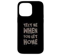 Text Me When You Get Home One Of Cool Funny Text Sayings Case for iPhone 14 Pro Max