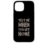 Text Me When You Get Home One Of Cool Funny Text Sayings Case for iPhone 15