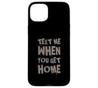 Text Me When You Get Home One Of Cool Funny Text Sayings Case for iPhone 15 Plus