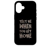 Text Me When You Get Home One Of Cool Funny Text Sayings Case for iPhone 16
