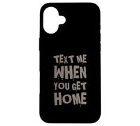 Text Me When You Get Home One Of Cool Funny Text Sayings Case for iPhone 16 Plus