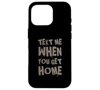 Text Me When You Get Home One Of Cool Funny Text Sayings Case for iPhone 16 Pro