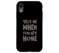 Text Me When You Get Home One Of Cool Funny Text Sayings Case for iPhone XR