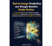 Text-to-Image produttivo con Google Gemini: Guida Pratica: Prompt engineering con tecniche avanzate, flussi di lavoro ottimizzati e strategie per designer, marketer e creativi
