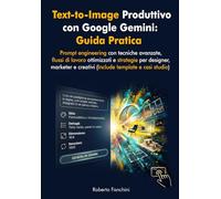 Text-to-Image produttivo con Google Gemini: Guida Pratica: Prompt engineering con tecniche avanzate, flussi di lavoro ottimizzati e strategie per designer, marketer e creativi