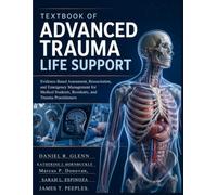 Textbook Of Advanced Trauma Life Support: Evidence-Based Assessment, Resuscitation, and Emergency Management for Medical Students, Residents, and Trauma Practitioners