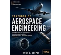 Textbook of Aerospace Engineering: Core Principles and Applications in Aerodynamics, Propulsion, Flight Mechanics, and Orbital Systems
