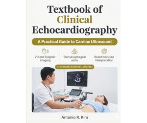 TEXTBOOK OF CLINICAL ECHOCARDIOGRAPHY: A Practical Guide to Cardiac Ultrasound, Doppler, and TEE to Perform, Interpret, and Pass the Echo Boards