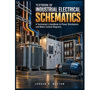TEXTBOOK OF INDUSTRIAL ELECTRICAL SCHEMATICS: A Technician’s Handbook to Power Distribution and Motor Control Diagrams