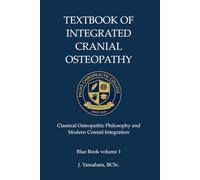 Textbook of Integrated Cranial Osteopathy: Classical Osteopathic Philosophy and Modern Cranial Integration (Blue Book)