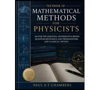 TEXTBOOK OF MATHEMATICAL METHODS FOR PHYSICISTS: Master the Essential Mathematics Behind Quantum Mechanics, Electromagnetism, and Classical Physics