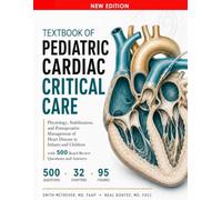 Textbook of Pediatric Cardiac Critical Care: Physiology, Stabilization, and Postoperative Management of Heart Disease in Infants and Children with 500 Board Review Questions and Answers
