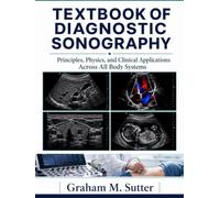 TEXTBOOK ON DIAGNOSTIC SONOGRAPHY: Principles, Physics and Clinical Applications Across All Body Systems