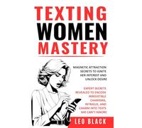 TEXTING WOMEN MASTERY: MAGNETIC ATTRACTION SECRETS TO IGNITE HER INTEREST AND UNLOCK DESIRE: Expert Secrets Revealed to Encode Irresistible Charisma, Intrigue, and Charm into Texts she Can’t Ignore