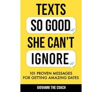 Texts So Good She Can't Ignore: 101 Proven Messages For Getting Amazing Dates (How to Talk to Women)
