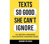 Texts So Good She Can't Ignore: 101 Proven Messages For Getting Amazing Dates (How to Talk to Women)