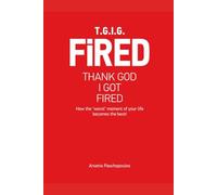 TGIGF - Thank God I Got Fired: How your "worst" moment of your life can turn out to be the best!