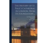 Th History of St. Paul's Cathedral in London, from its Foundation ...: Beautified With Sundry Prospects of the Old Fabrick, Which Was Destroyed by the ... Tombs and Monuments Therein, Which Were...