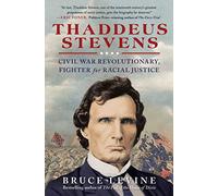 Thaddeus Stevens: Civil War Revolutionary, Fighter for Racial Justice