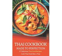 Thai Cookbook Made to Perfection: 27 Delicious Thai Food Recipes - Cook Thai Food like a Thai