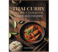 THAI CURRY RECIPE COOKBOOK: 100 Restaurant-Style Red, Green, Panang & Massaman Curry Recipes with Easy-to-Find Ingredients