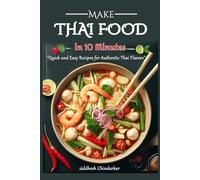 Thai Food in 10 Minutes: "Quick and Easy Recipes for Authentic Thai Flavors’’