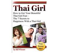 Thai Girl: How to Get Your Beautiful Thai Girl Fast - The 7 Secrets to Happiness With a Thai Girl
