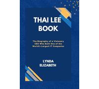 Thai Lee Book: The Biography of a Visionary CEO Who Built One of the World’s Largest IT Companies (Motivational Story of Great Icons)