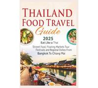 Thailand Food Travel Guide 2025: Eat Like a Thai - Street Food, Floating Markets Tour, Festivals and Regional Dishes from Bangkok to Chiang Mai
