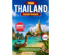 Thailand Reiseführer 2026: Der ultimative Reiseguide mit Insider-Tipps, Traumstränden, Inselhopping, Tempeln, Kultur, Streetfood, Bangkok, Phuket, ... Tipps für Ihre perfekte Thailand-Reise