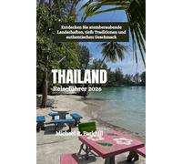 THAILAND Reiseführer 2026: Entdecken Sie atemberaubende Landschaften, tiefe Traditionen und authentischen Geschmack