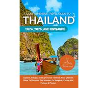 THAILAND TRAVEL GUIDE 2024, 2025, AND ONWARDS: A COMPREHENSIVE GUIDE: Explore, Indulge, and Experience Thailand, Your Ultimate Guide To Discover The Wonders Of Bangkok, Chiang Mai, Pattaya & Phuket.