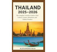 THAILAND TRAVEL GUIDE 2025-2026: The Complete Traveler’s Guide to Thai Culture, Cuisine, Adventures, and Off-the-Beaten-Path Wonders”