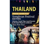 Thailand Travel Guide 2025: Songkran Festival Edition: History, Travel Tips, Local Secrets & The Best Places to Celebrate Thai New Year