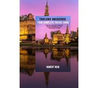 Thailand Uncovered Your Complete Travel Guide: From Bustling Cities to Peaceful Islands, Experience All That Thailand Has to Offer