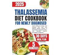 Thalassemia Diet Cookbook For Newly Diagnosed: Smart Eating For Energy And Strength With Easy And Delicious Recipes Created To Boost Health, Manage ... Naturally Improve Hemoglobin For Beginners
