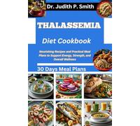 THALASSEMIA DIET COOKBOOK: Nourishing Recipes and Practical Meal Plans to Support Energy, Strength, and Overall Wellness