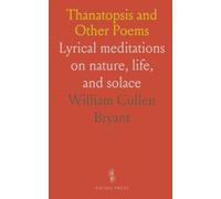 Thanatopsis and Other Poems: Lyrical meditations on nature, life, and solace