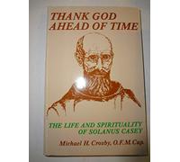 Thank God ahead of Time: The Life and Spirituality of Solanus Casey