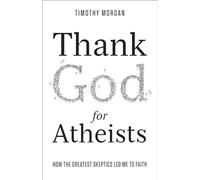 Thank God For Atheists: How the Greatest Skeptics Led Me to Faith