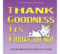 Thank Goodness It's Friday...Or Not: True Confessions From Your Favorite Day of the Week (Lessons from the Days of the Week)