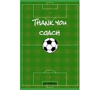 Thank You Coach Gift Notebook: Perfect gift for football or soccer coach from student player. Great for end of year; End of season; Just to say thanks for being the best coach