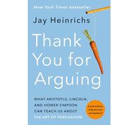 Thank You for Arguing, Fourth Edition (Revised and Updated): What Aristotle, Lincoln, and Homer Simpson Can Teach Us about the Art of Persuasion