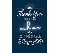 Thank You for Being Such An Arsehole: Funny Gift Appreciation Idea Notebook Journal for Coworkers Friends Ex Partners|Adult Humor (Thank You Notebooks)