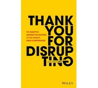 Thank You For Disrupting: The Disruptive Business Philosophies of The World's Great Entrepreneurs: The Disruptive Business Philosophies of The World's Great Entrepreneurs