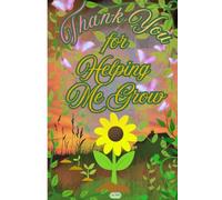 Thank You for Helping Me Grow: Teacher Appreciation Notebook: An End of Year and Retirement Thank You Gift Journal for Preschool Teachers, Daycare Providers, Teaching Assistants and Educators