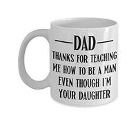 Thank You for Teaching Me to be a Man Even Though Im Your Daughter Mug for Fathers Day from Daughter for Dad Father Birthday Christmas Funny 11 or 15 oz. White Ceramic Sarcastic Coffee Cup for Him Men